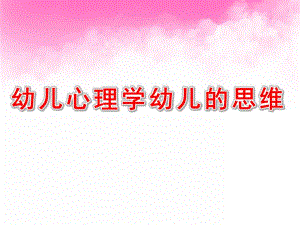 幼儿心理学幼儿的思维PPT课件03幼儿心理学课件-幼儿的思维.ppt