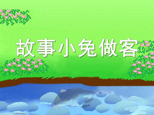 幼儿园故事《小兔做客》PPT课件教案故事：小兔做客.pptx