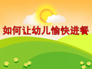 幼儿园如何让幼儿愉快进餐PPT课件如何让幼儿愉快进餐.ppt