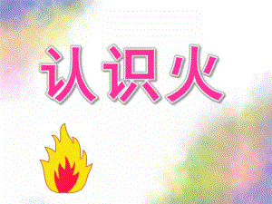 大班安全《认识火》PPT课件教案认识火.pptx