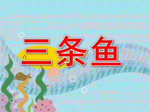 中班语言《三条鱼》PPT课件教案三条鱼.pptx